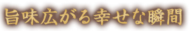 旨味広がる幸せな瞬間