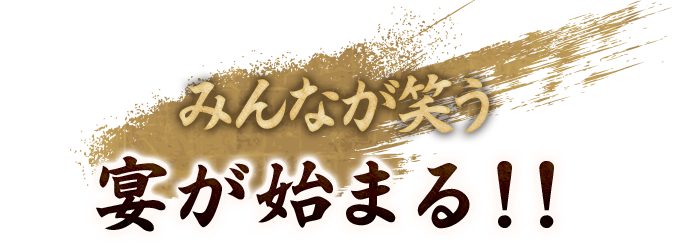 みんなが笑う宴が始まる!!